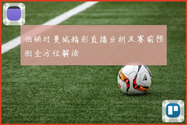 伯顿对曼城精彩直播分析及赛前预测全方位解读