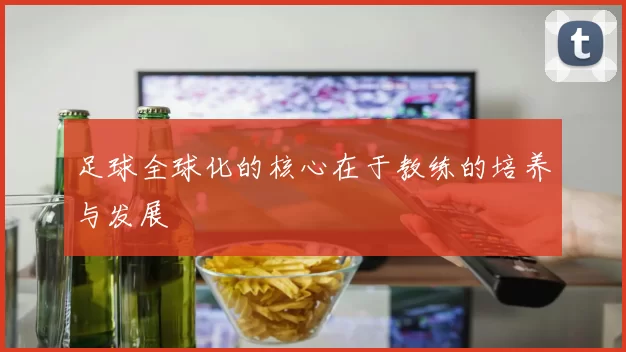 足球全球化的核心在于教练的培养与发展