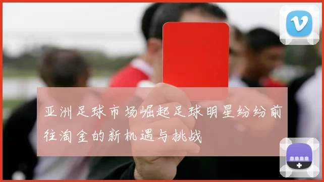 亚洲足球市场崛起足球明星纷纷前往淘金的新机遇与挑战