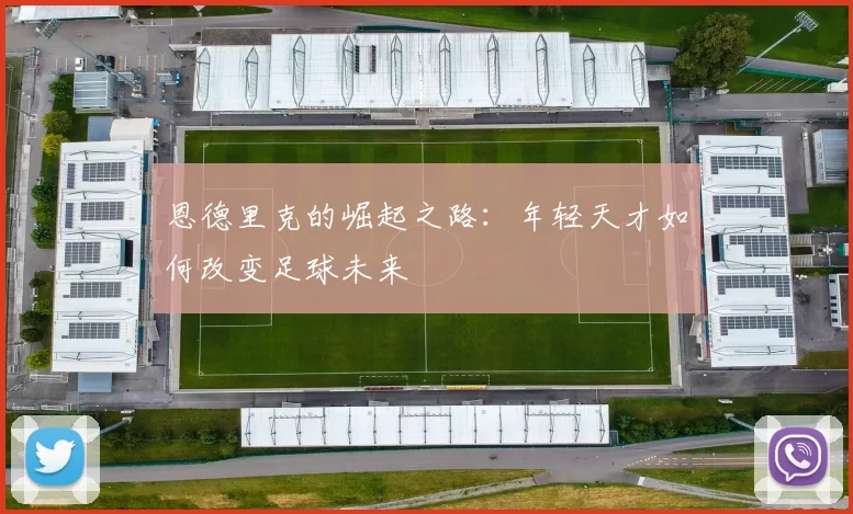 恩德里克的崛起之路：年轻天才如何改变足球未来