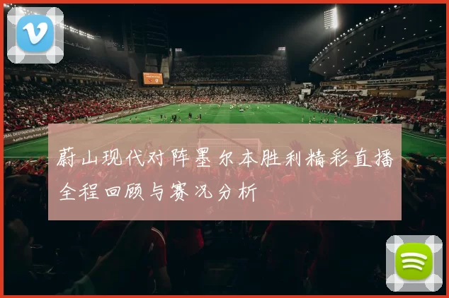 蔚山现代对阵墨尔本胜利精彩直播全程回顾与赛况分析