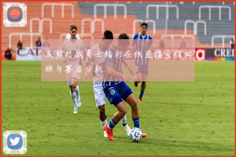 灰熊对战勇士精彩在线直播全程回顾与赛后分析