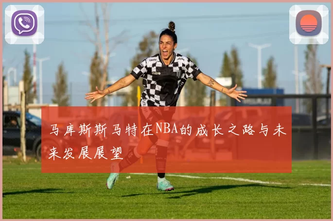 马库斯斯马特在NBA的成长之路与未来发展展望
