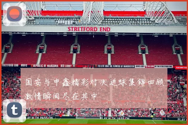 国安与申鑫精彩对决进球集锦回顾激情瞬间尽在其中