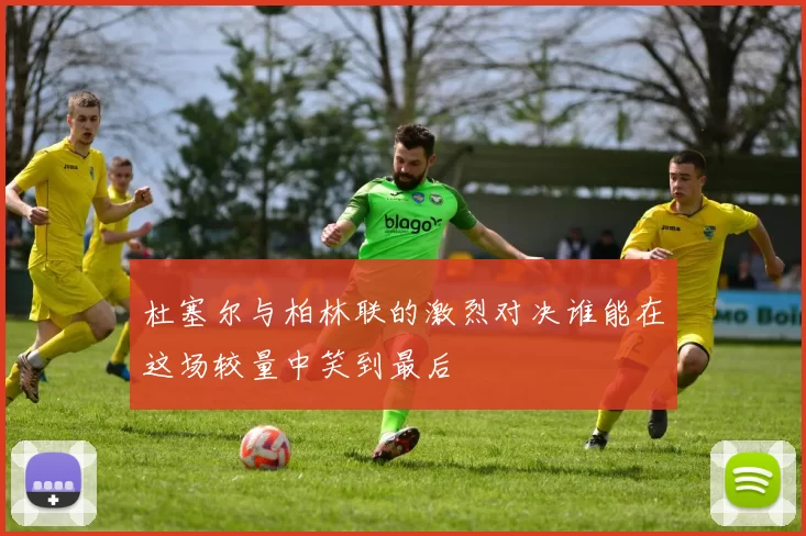 杜塞尔与柏林联的激烈对决谁能在这场较量中笑到最后