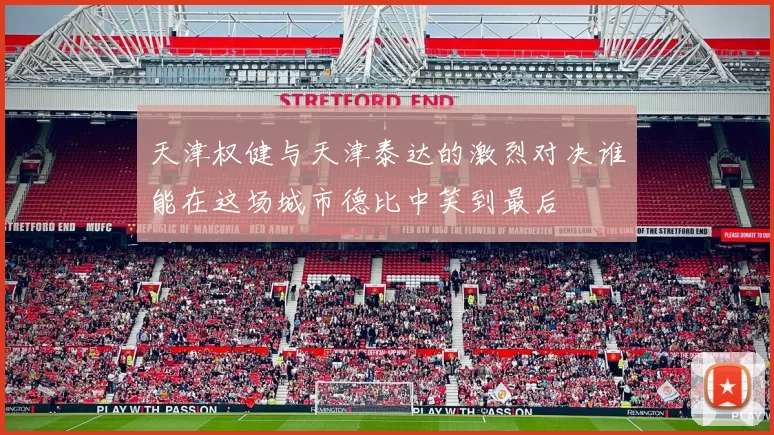 天津权健与天津泰达的激烈对决谁能在这场城市德比中笑到最后