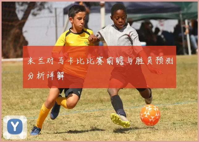 米兰对马卡比比赛前瞻与胜负预测分析详解