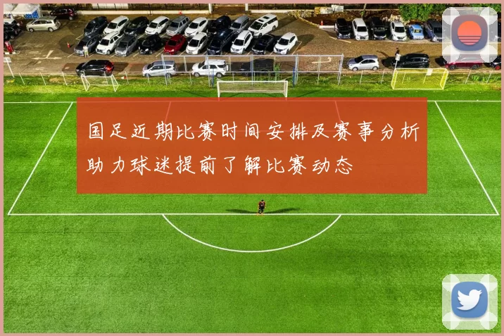 国足近期比赛时间安排及赛事分析助力球迷提前了解比赛动态